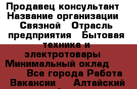 Продавец-консультант › Название организации ­ Связной › Отрасль предприятия ­ Бытовая техника и электротовары › Минимальный оклад ­ 32 500 - Все города Работа » Вакансии   . Алтайский край,Алейск г.